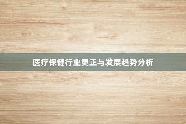 医疗保健行业更正与发展趋势分析
