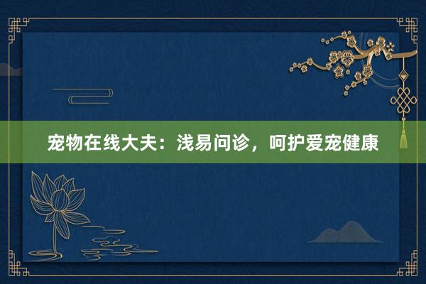 宠物在线大夫：浅易问诊，呵护爱宠健康